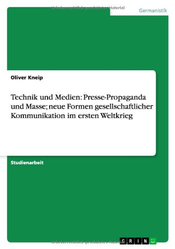 Technik und Medien: Presse-Propaganda und Masse; neue Formen gesellschaftlicher Kommunikation im ersten Weltkrieg