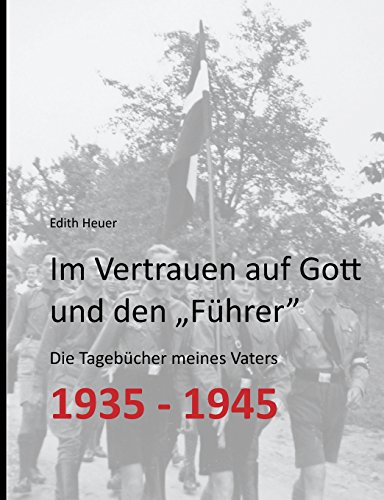 Im Vertrauen auf Gott und den Führer: Die Tagebücher meines Vaters 1935 - 1945