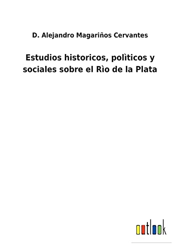 Estudios historicos, polìticos y sociales sobre el Rìo de la Plata