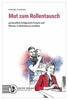 Mut zum Rollentausch: 50 beruflich erfolgreiche Frauen und Männer in Väterkarenz erzählen