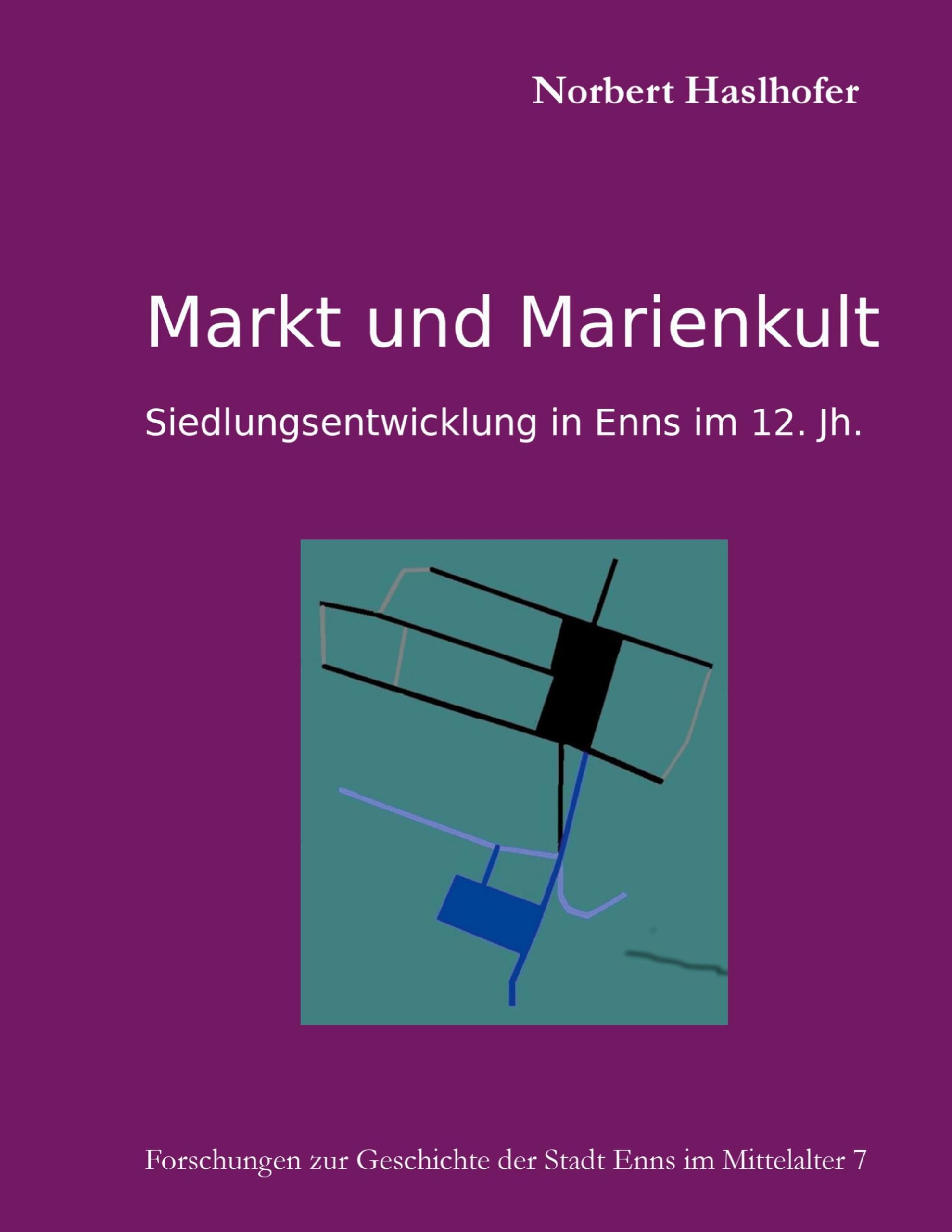 Markt und Marienkult: Siedlungsentwicklung in Enns im 12. Jh. am Hochplateau (Forschungen zur Geschichte der Stadt Enns im Mittelalter)