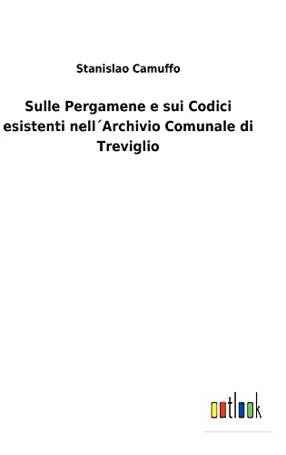 Sulle Pergamene e sui Codici esistenti nell´Archivio Comunale di Treviglio