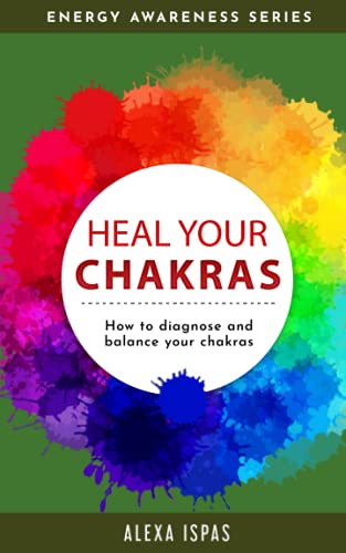 Heal Your Chakras: How to diagnose and balance your chakras (Energy Awareness)