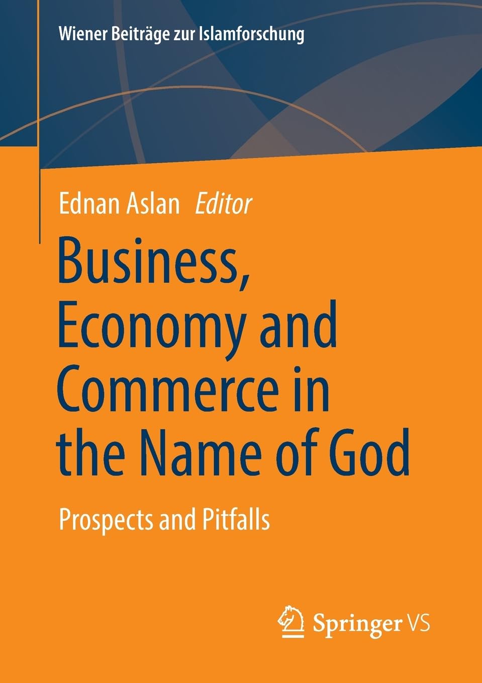 Business, Economy and Commerce in the Name of God: Prospects and Pitfalls (Wiener Beiträge zur Islamforschung)