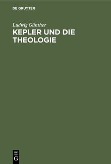 Kepler und die Theologie: Ein Stück Religions- und Sittengeschichte aus dem XVI. und XVII. Jahrhundert