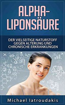 Alpha-Liponsäure: Der vielseitige Naturstoff gegen Alterung und chronische Erkrankungen (Anti-Aging, Demenz, Hauterkrankungen, Diabetes, Erschöpfung, Entgiftung / WISSEN KOMPAKT)