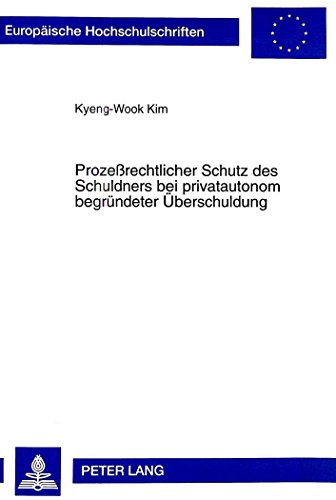 Prozeßrechtlicher Schutz des Schuldners bei privatautonom begründeter Überschuldung (Europäische Hochschulschriften - Reihe II)