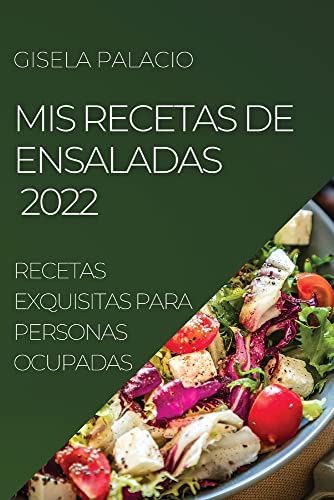 MIS RECETAS DE ENSALADAS 2022: RECETAS EXQUISITAS PARA PERSONAS OCUPADAS
