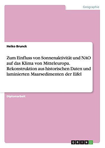 Zum Einfluss von Sonnenaktivität und NAO auf das Klima von Mitteleuropa. Rekonstruktion aus historischen Daten und laminierten Maarsedimenten der Eifel
