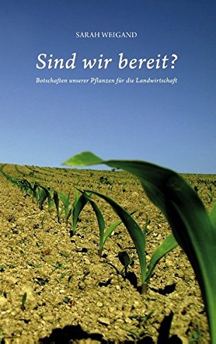 Sind wir bereit?: Botschaften unserer Pflanzen für die Landwirtschaft
