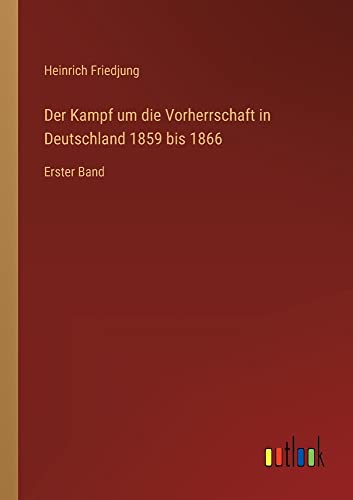 Der Kampf um die Vorherrschaft in Deutschland 1859 bis 1866: Erster Band
