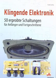 Klingende Elektronik: 50 erprobte Schaltungen für Anfänger und Fortgeschrittene