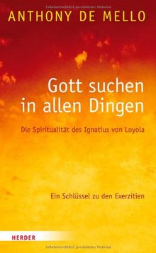 Gott suchen in allen Dingen: Die Spiritualität des Ignatius von Loyola. Ein Schlüssel zu den Exerzitien