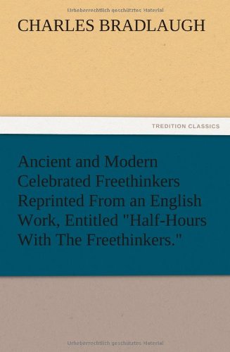 Ancient and Modern Celebrated Freethinkers Reprinted From an English Work, Entitled Half-Hours With The Freethinkers.