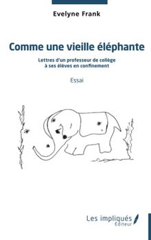 Comme une vieille éléphante : lettres d'un professeur de collège à ses élèves en confinement : essai