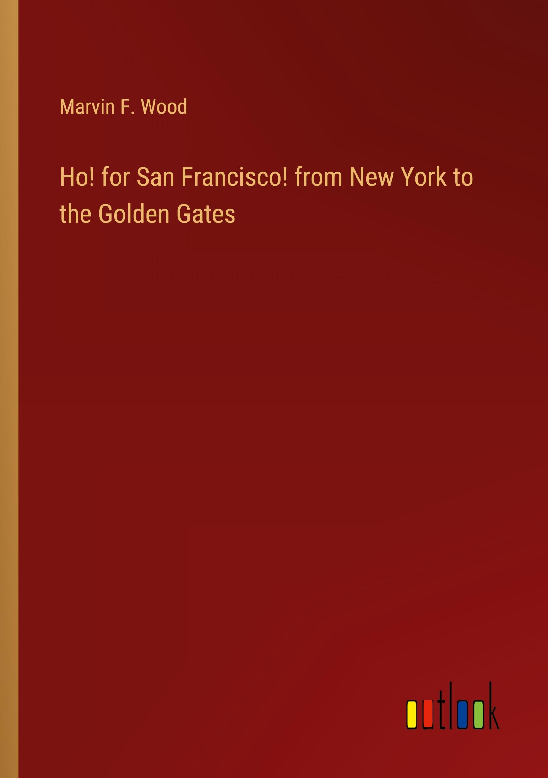 Ho! for San Francisco! from New York to the Golden Gates