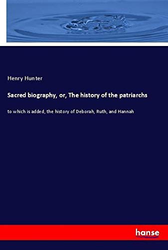 Sacred biography, or, The history of the patriarchs: to which is added, the history of Deborah, Ruth, and Hannah