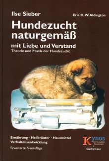 Hundezucht naturgemäß mit Liebe und Verstand: Praxis der Hundezucht, Heilkräuter, Hausmittel, Verhaltensentwicklung, Ernährung und Verhaltensprobleme