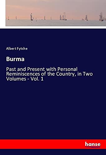 Burma: Past and Present with Personal Reminiscences of the Country, in Two Volumes - Vol. 1