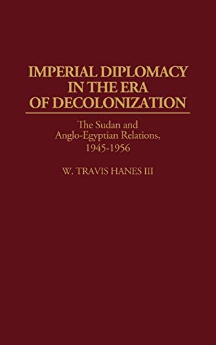 Imperial Diplomacy in the Era of Decolonization: The Sudan and Anglo-Egyptian Relations, 1945-1956 (Contributions in Comparative Colonial Studies)