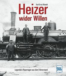 Heizer wider Willen: Legendäre Reportagen aus dem Führerstand