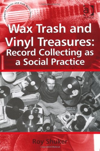 Wax Trash and Vinyl Treasures: Record Collecting as a Social Practice (Ashgate Popular and Folk Music)