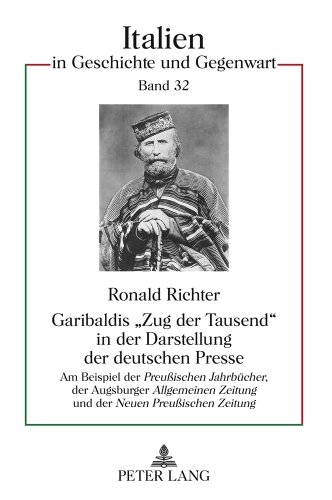 Garibaldis «Zug der Tausend» in der Darstellung der deutschen Presse: Am Beispiel der Preußischen Jahrbücher, der Augsburger Allgemeinen ... (Italien in Geschichte und Gegenwart)