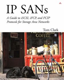 IP Sans: A Guide to Iscsi, Ifcp, and Fcip Protocols for Storage Area Networks: An Introduction to ISCSI, IFCP, and FCIP Storage Area Networks