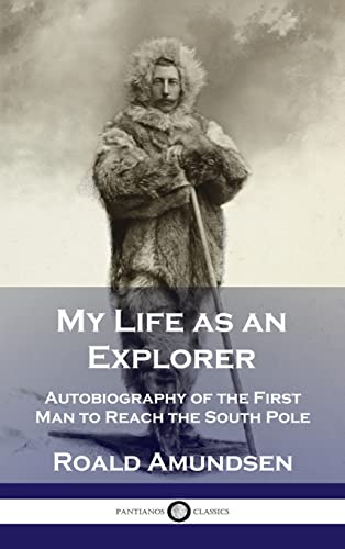 Roald Amundsen My Life As An Explorer, Autobiography Of The First Man To Reach The South Pole