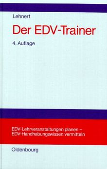 Der EDV-Trainer: EDV-Lehrveranstaltungen planen - EDV-Handhabungswissen vermitteln.<br>Lehr- und Handbuch für Trainer, Ausbilder, Instruktoren, ... Benutzerservices, Trainer von EDV-Trainern