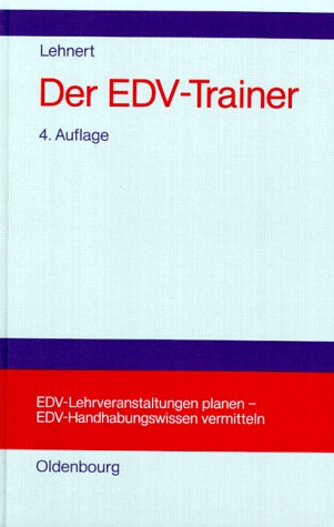 Der EDV-Trainer: EDV-Lehrveranstaltungen planen - EDV-Handhabungswissen vermitteln.Lehr- und Handbuch für Trainer, Ausbilder, Instruktoren, ... Benutzerservices, Trainer von EDV-Trainern