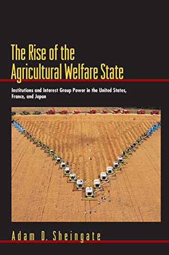 The Rise of the Agricultural Welfare State: Institutions And Interest Group Power In The United States, France, And Japan (Princeton Studies In . . . ... (Princeton Studies in American Politics)