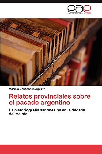 Relatos provinciales sobre el pasado argentino: La historiografía santafesina en la década del treinta