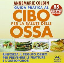 Guida pratica al cibo per la salute delle ossa. Rinforza il tessuto osseo per prevenire le fratture e l'osteoporosi