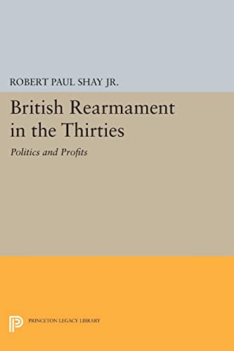 British Rearmament in the Thirties: Politics and Profits (Princeton Legacy Library)