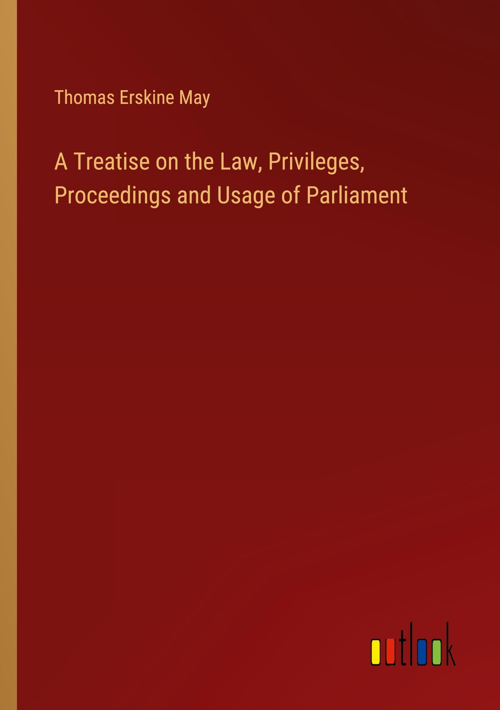 A Treatise on the Law, Privileges, Proceedings and Usage of Parliament