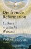 Die fremde Reformation: Luthers mystische Wurzeln