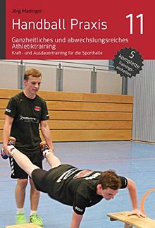 Handball Praxis 11 - Ganzheitliches und abwechslungsreiches Athletiktraining: Kraft- und Ausdauertraining für die Sporthalle