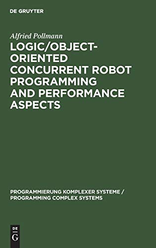 Logic/Object-Oriented Concurrent Robot Programming and Performance Aspects (Programmierung Komplexer Systeme / Programming Complex Systems, 9)