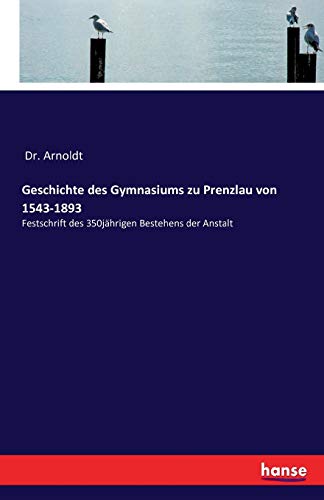 Geschichte des Gymnasiums zu Prenzlau von 1543-1893: Festschrift des 350jährigen Bestehens der Anstalt