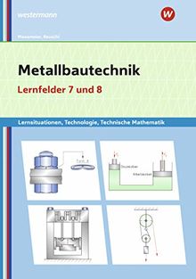 Metallbautechnik / Lernsituationen, Technologie, Technische Mathematik: Metallbautechnik: Technologie, Technische Mathematik: Lernfelder 7 und 8: Lernsituationen