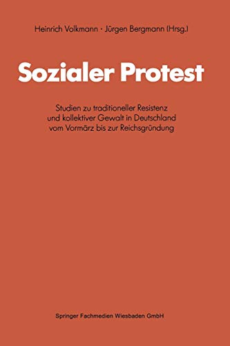 Sozialer Protest: Studien zu traditioneller Resistenz und kollektiver Gewalt in Deutschland vom Vormarz bis zur Reichsgrundung (Schriften des . . . ... Forschung der FU Berlin (44), Band 44)