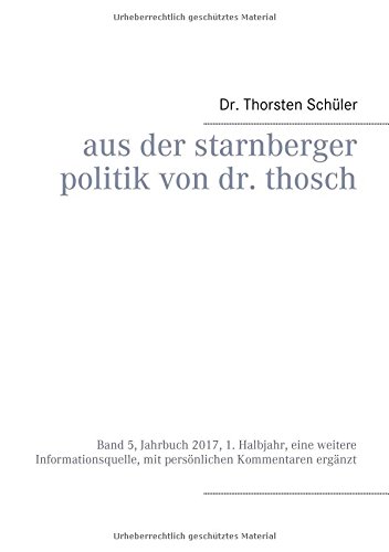 Aus der Starnberger Politik von Dr. Thosch: Band 5, Jahrbuch 2017, 1. Halbjahr, eine weitere Informationsquelle, mit persönlichen Kommentaren ergänzt
