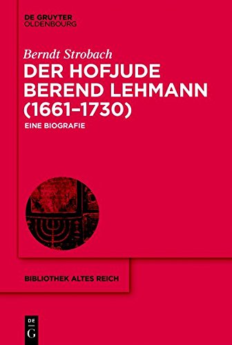 Der Hofjude Berend Lehmann (1661–1730): Eine Biografie (bibliothek altes Reich, Band 26)