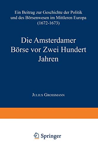 Die Amsterdamer Börse vor Zwei Hundert Jahren: Ein Beitrag zur Geschichte der Politik und des Börsenwesens im Mittleren Europa (1672–1673)