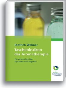 Taschenlexikon der Aromatherapie: Die etherischen Öle, Hydrolate und Trägeröle