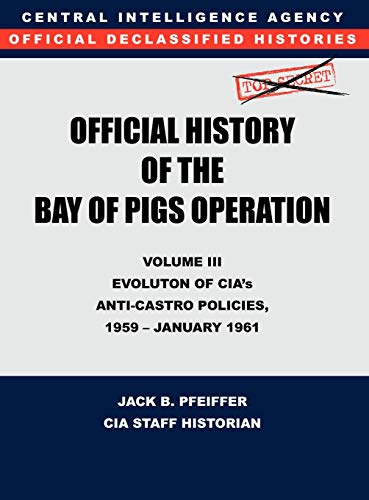 CIA Official History of the Bay of Pigs Invasion, Volume III: Participation Evolution of CIA's Anti-Castro Policies, 1951- January 1961