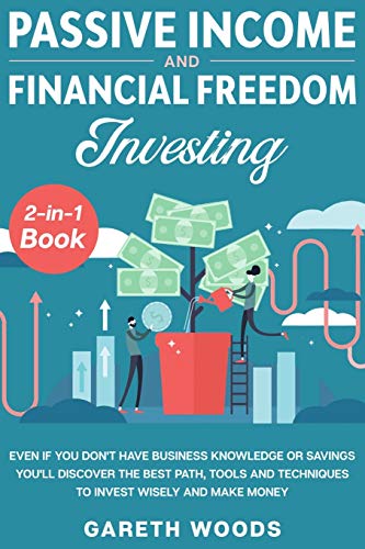 Passive Income and Financial Freedom Investing 2-in-1 Book: Even if you Don't Have Business Knowledge or Savings You'll Discover the Best Path, Tools and Techniques to Invest Wisely and Make Money