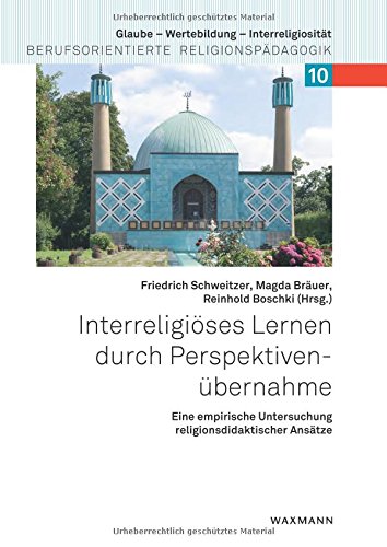 Interreligiöses Lernen durch Perspektivenübernahme: Eine empirische Untersuchung religionsdidaktischer Ansätze (Glaube - Wertebildung - Interreligiosität / Berufsorientierte Religionspädagogik)