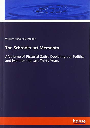 The Schröder art Memento: A Volume of Pictorial Satire Depicting our Politics and Men for the Last Thirty Years